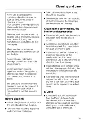 Page 25Never use cleaning agents
containing abrasive substances
such as sand, soda, acids or
chemical solvents.
Non-abrasive cleaning agents are
also unsuitable as they can cause
matt areas to appear.
Stainless steel surfaces should be
cleaned with a proprietary stainless
steel cleaner following the
manufacturer’s instructions on the
packaging.
Make sure that no water can
penetrate into the electronic unit or
into the light.
Do not let water get into the
drainage channel and drain hole
when cleaning.
Do not use...