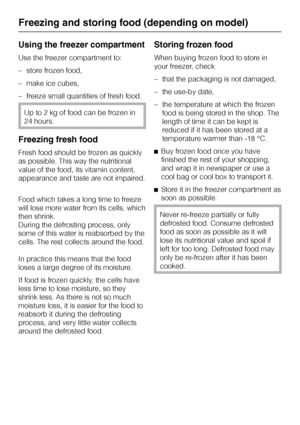 Page 24Using the freezer compartment
Use the freezer compartment to:
–store frozen food,
–make ice cubes,
–freeze small quantities of fresh food.
Up to 2 kg of food can be frozen in
24 hours.
Freezing fresh food
Fresh food should be frozen as quickly
as possible. This way the nutritional
value of the food, its vitamin content,
appearance and taste are not impaired.
Food which takes a long time to freeze
will lose more water from its cells, which
then shrink.
During the defrosting process, only
some of this...