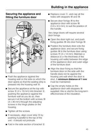 Page 45Securing the appliance and
fitting the furniture door
^Push the appliance against the
housing wall on the side on which the
door opens so that the sealing strip is
pressed into the housing wallh.
^
Secure the appliance at the top with
screwi(4 x 19 mm) into bracketb,
pushing the appliance against the
furniture wall as you do so, then
secure it at the bottom with screwsj
(4 x 36 mm) through the adjusting
screws in the hinge plates on the
housing.
^
Tighten all the screws.
^
If necessary, align cover...