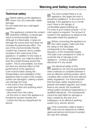 Page 9Technical safety
Before setting up the appliance,
check it for any externally visible
damage.
Do not install and use a damaged
appliance.
This appliance contains the coolant
Isobutane (R600a), a natural gas
which is environmentally friendly.
Although it is flammable, it does not
damage the ozone layer and does not
increase the greenhouse effect. The
use of this environmentally friendly
coolant has, however, led to a slight
increase in the noise level of the
appliance. In addition to the noise of
the...