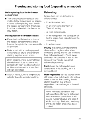 Page 25Before placing food in the freezer
compartment
^Turn the temperature selector to a
middle to low temperature for approx.
4 hours before placing fresh food in
the freezer compartment. This helps
food that is already in the freezer to
stay frozen.
Placing food in the freezer section
^Place the food flat on the bottom of
the freezer compartment so that it
freezes through to the core as quickly
as possible.
^Make sure that the packaging and
containers are dry to prevent them
sticking together when frozen....