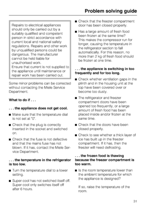 Page 31Repairs to electrical appliances
should only be carried out by a
suitably qualified and competent
person in strict accordance with
current local and national safety
regulations. Repairs and other work
by unqualified persons could be
dangerous. The manufacturer
cannot be held liable for
unauthorised work.
Ensure that current is not supplied to
the appliance until maintenance or
repair work has been carried out.
Some minor problems can be corrected
without contacting the Miele Service
Department.
What to...