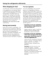 Page 20When shopping for food
The freshness of food when first placed
in the appliance is an important factor
in determining how long it stays fresh.
Time out of the refrigerator e.g. during
transportation should be kept to a
minimum. For example, do not allow
food to stay in a hot car for too long.
Once food has started to deteriorate,
this process cannot be reversed. As
little as two hours outside the
refrigerator can cause food to start
deteriorating.
Storing food correctly
Store food covered or packaged....