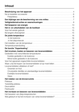 Page 2Beschrijving van het apparaat. . . . . . . . . . . . . . . . . . . . . . . . . . . . . . . . . . . . . . . 4
Na te bestellen accessoire . . . . . . . . . . . . . . . . . . . . . . . . . . . . . . . . . . . . . . . . . . . 6
Flesplateau . . . . . . . . . . . . . . . . . . . . . . . . . . . . . . . . . . . . . . . . . . . . . . . . . . . . . 6
Een bijdrage aan de bescherming van ons milieu. . . . . . . . . . . . . . . . . . . . . . . 7
Veiligheidsinstructies en waarschuwingen. . . . . . . . . . . . . . . ....