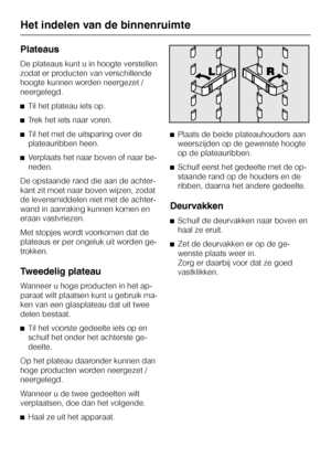 Page 22Plateaus
De plateaus kunt u in hoogte verstellen
zodat er producten van verschillende
hoogte kunnen worden neergezet /
neergelegd.
^Til het plateau iets op.
^Trek het iets naar voren.
^Til het met de uitsparing over de
plateauribben heen.
^Verplaats het naar boven of naar be
-
neden.
De opstaande rand die aan de achter
-
kant zit moet naar boven wijzen, zodat
de levensmiddelen niet met de achter-
wand in aanraking kunnen komen en
eraan vastvriezen.
Met stopjes wordt voorkomen dat de
plateaus er per...