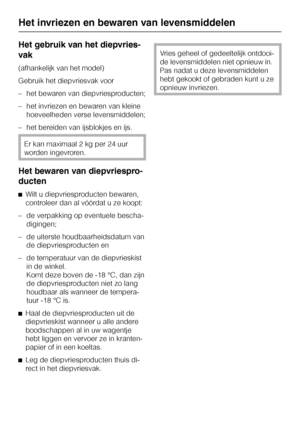 Page 24Het gebruik van het diepvries
-
vak
(afhankelijk van het model)
Gebruik het diepvriesvak voor
–het bewaren van diepvriesproducten;
–het invriezen en bewaren van kleine
hoeveelheden verse levensmiddelen;
–het bereiden van ijsblokjes en ijs.
Er kan maximaal 2 kg per 24 uur
worden ingevroren.
Het bewaren van diepvriespro-
ducten
^Wilt u diepvriesproducten bewaren,
controleer dan al vóórdat u ze koopt:
– de verpakking op eventuele bescha-
digingen;
– de uiterste houdbaarheidsdatum van
de diepvriesproducten...