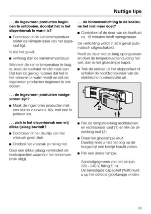 Page 33. . . de ingevroren producten begin
-
nen te ontdooien, doordat het in het
diepvriesvak te warm is?
^Controleer of de kamertemperatuur
onder de klimaatklasse van het appa
-
raat ligt.
Is dat het geval,
^verhoog dan de kamertemperatuur.
Wanneer de kamertemperatuur te laag
is, slaat de koelkast minder vaak aan.
Dat kan tot gevolg hebben dat het in
het vriesvak te warm wordt en dat de
ingevroren producten beginnen te ont
-
dooien.
. . . de ingevroren producten vastge-
vroren zijn?
^Maak de ingevroren...