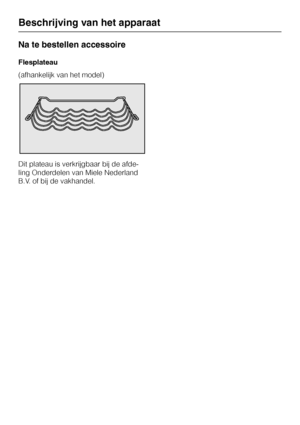 Page 6Na te bestellen accessoire
Flesplateau
(afhankelijk van het model)
Dit plateau is verkrijgbaar bij de afde
-
ling Onderdelen van Miele Nederland
B.V. of bij de vakhandel.
Beschrijving van het apparaat
6  from www.vandenborre.be  from www.vandenborre.be 