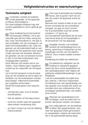 Page 9Technische veiligheid
Controleer vóórdat de koelkast
wordt geplaatst, of het apparaat
zichtbaar beschadigd is.
Een beschadigde koelkast mag niet
worden geplaatst en niet in gebruik ge
-
nomen.
Deze koelkast bevat het koelmid
-
del isobutaan (R600a). Dit is een
natuurlijk gas dat het milieu weinig be
-
last, maar wel brandbaar is. Het gas is
niet schadelijk voor de ozonlaag en ver
-
sterkt het broeikaseffect niet, maar het
gebruik van dit koelmiddel heeft er wel
toe geleid dat het apparaat meer lawaai...