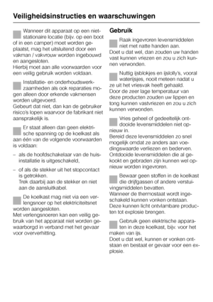 Page 10Wanneer dit apparaat op een niet-
stationaire locatie (bijv. op een boot
of in een camper) moet worden ge
-
plaatst, mag het uitsluitend door een
vakman / vakvrouw worden ingebouwd
en aangesloten.
Hierbij moet aan alle voorwaarden voor
een veilig gebruik worden voldaan.
Installatie- en onderhoudswerk
-
zaamheden als ook reparaties mo
-
gen alleen door erkende vakmensen
worden uitgevoerd.
Gebeurt dat niet, dan kan de gebruiker
risico’s lopen waarvoor de fabrikant niet
aansprakelijk is.
Er staat alleen dan...