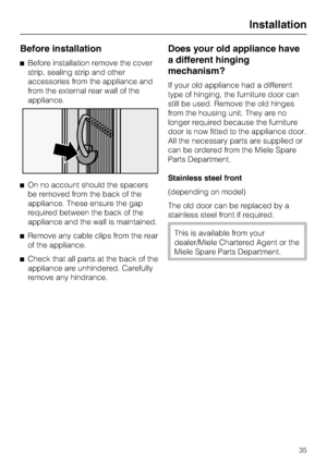 Page 35Before installation
^Before installation remove the cover
strip, sealing strip and other
accessories from the appliance and
from the external rear wall of the
appliance.
^On no account should the spacers
be removed from the back of the
appliance. These ensure the gap
required between the back of the
appliance and the wall is maintained.
^Remove any cable clips from the rear
of the appliance.
^Check that all parts at the back of the
appliance are unhindered. Carefully
remove any hindrance.
Does your old...
