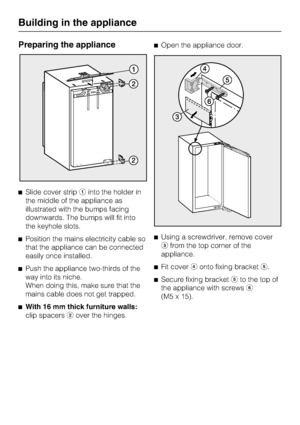 Page 42Preparing the appliance
^Slide cover stripainto the holder in
the middle of the appliance as
illustrated with the bumps facing
downwards. The bumps will fit into
the keyhole slots.
^Position the mains electricity cable so
that the appliance can be connected
easily once installed.
^
Push the appliance two-thirds of the
way into its niche.
When doing this, make sure that the
mains cable does not get trapped.
^
With 16 mm thick furniture walls:
clip spacersbover the hinges.^Open the appliance door.
^Using a...