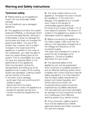 Page 8Technical safety
~Before setting up the appliance,
check it for any externally visible
damage.
Do not install and use a damaged
appliance.
~This appliance contains the coolant
Isobutane (R600a), a natural gas which
is environmentally friendly. Although it
is flammable, it does not damage the
ozone layer and does not increase the
greenhouse effect. The use of this
coolant has, however, led to a slight
increase in the noise level of the
appliance. In addition to the noise of
the compressor, you might be...