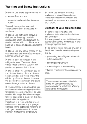Page 10~Do not use sharp edged objects to
–remove frost and ice,
–separate food which has become
frozen.
They will damage the evaporator,
causing irreversible damage to the
appliance.
~Do not use defrosting sprays or
de-icers, as they might contain
substances which could damage the
plastic parts or which could cause a
build-up of gases and pose a danger to
health.
~Do not use any oils or grease on the
door seal as these will cause the seal to
become porous with time.
~Do not store cooking oil in the...