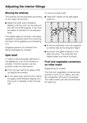 Page 22Moving the shelves
The shelves can be adjusted according
to the height of the food.
^Raise the shelf, pull it forwards
slightly until the notch at the side is in
line with the shelf support. It can then
be raised or lowered to the required
level.
The raised edge at the back must face
upwards to prevent food from touching
the back of the appliance and freezing
to it.
Stoppers prevent the shelves from
being dislodged by mistake.
Split shelf
In order to accommodate tall items in
the appliance, one of the...