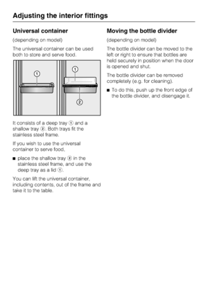 Page 24Universal container
(depending on model)
The universal container can be used
both to store and serve food.
It consists of a deep trayaand a
shallow trayb. Both trays fit the
stainless steel frame.
If you wish to use the universal
container to serve food,
^place the shallow traybin the
stainless steel frame, and use the
deep tray as a lida.
You can lift the universal container,
including contents, out of the frame and
take it to the table.
Moving the bottle divider
(depending on model)
The bottle divider...