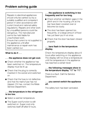 Page 28Repairs to electrical appliances
should only be carried out by a
suitably qualified and competent
person in strict accordance with
current local and national safety
regulations. Repairs and other work
by unqualified persons could be
dangerous. The manufacturer
cannot be held liable for
unauthorised work.
Ensure that current is not supplied to
the appliance until after
maintenance or repair work has
been carried out.
What to do if...
. . . the appliance does not get cool.
^Check whether the appliance has...