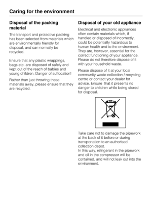 Page 6Disposal of the packing
material
The transport and protective packing
has been selected from materials which
are environmentally friendly for
disposal, and can normally be
recycled.
Ensure that any plastic wrappings,
bags etc. are disposed of safely and
kept out of the reach of babies and
young children. Danger of suffocation!
Rather than just throwing these
materials away, please ensure that they
are recycled.
Disposal of your old appliance
Electrical and electronic appliances
often contain materials...