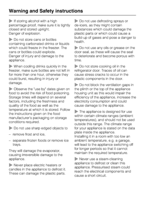 Page 12~If storing alcohol with a high
percentage proof, make sure it is tightly
closed and stored upright.
Danger of explosion.
~Do not store cans or bottles
containing carbonated drinks or liquids
which could freeze in the freezer. The
cans or bottles could explode.
Danger of injury and damage to the
appliance.
~When cooling drinks quickly in the
freezer, make sure bottles are not left in
for more than one hour, otherwise they
could burst, resulting in injury or
damage.
~Observe the use by dates given on
food...