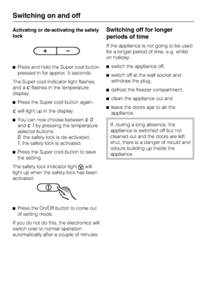 Page 16Activating or de-activating the safety
lock
^Press and hold the Super cool button
pressed in for approx. 5 seconds.
The Super cool indicator light flashes,
and a
;flashes in the temperature
display.
^Press the Super cool button again.
;will light up in the display.
^You can now choose between
;0
and
;1by pressing the temperature
selector buttons:
0: the safety lock is de-activated,
1: the safety lock is activated.
^Press the Super cool button to save
the setting.
The safety lock indicator light
Xwill...