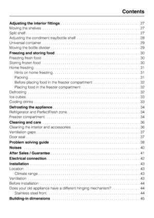 Page 3Adjusting the interior fittings.......................................27
Moving the shelves................................................27
Split shelf........................................................27
Adjusting the condiment tray/bottle shelf...............................28
Universal container................................................29
Moving the bottle divider............................................29
Freezing and storing food..........................................30
Freezing...