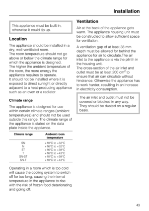 Page 43This appliance must be built in,
otherwise it could tip up.
Location
The appliance should be installed in a
dry, well-ventilated room.
The room temperature should not go
above or below the climate range for
which the appliance is designed.
The higher the ambient temperature of
the room, the more energy the
appliance requires to operate.
It should not be installed where it is
exposed to direct sunlight or directly
adjacent to a heat-producing appliance
such as an oven or a radiator.
Climate range
The...