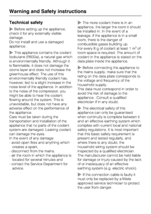Page 10Technical safety
~Before setting up the appliance,
check it for any externally visible
damage.
Do not install and use a damaged
appliance.
~This appliance contains the coolant
Isobutane (R600a), a natural gas which
is environmentally friendly. Although it
is flammable, it does not damage the
ozone layer and does not increase the
greenhouse effect. The use of this
environmentally friendly coolant has,
however, led to a slight increase in the
noise level of the appliance. In addition
to the noise of the...