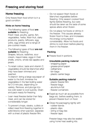 Page 24Home freezing
Only freeze fresh food which is in a
good condition.
Hints on home freezing
–The following types of foodare
suitablefor freezing:
Fresh meat, poultry, game, fish,
vegetables, herbs, fresh fruit, dairy
products, pastry, leftovers, egg
yolks, egg whites and a range of
pre-cooked meals.
–The following types of foodare not
suitablefor freezing:
Grapes, lettuce, radishes, sour
cream, mayonnaise, eggs in their
shells, onions, whole raw apples and
pears.
– To retain colour, taste and vitamin C,...