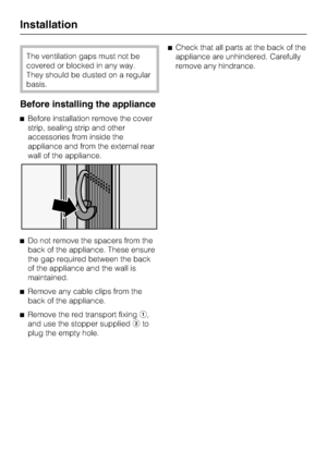 Page 38The ventilation gaps must not be
covered or blocked in any way.
They should be dusted on a regular
basis.
Before installing the appliance
^Before installation remove the cover
strip, sealing strip and other
accessories from inside the
appliance and from the external rear
wall of the appliance.
^Do not remove the spacers from the
back of the appliance. These ensure
the gap required between the back
of the appliance and the wall is
maintained.
^
Remove any cable clips from the
back of the appliance.
^...