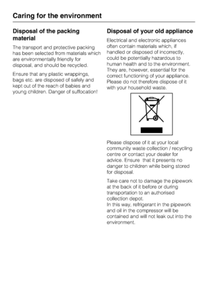 Page 6Disposal of the packing
material
The transport and protective packing
has been selected from materials which
are environmentally friendly for
disposal, and should be recycled.
Ensure that any plastic wrappings,
bags etc. are disposed of safely and
kept out of the reach of babies and
young children. Danger of suffocation!
Disposal of your old appliance
Electrical and electronic appliances
often contain materials which, if
handled or disposed of incorrectly,
could be potentially hazardous to
human health...