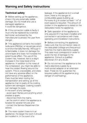 Page 8Technical safety
~Before setting up the appliance,
check it for any externally visible
damage. Do not install and use a
damaged appliance.
It could be dangerous.
~If the connection cable is faulty it
must only be replaced by a service
technician authorised by the
manufacturer to protect the user from
danger.
~This appliance contains the coolant
Isobutane (R600a), a natural gas which
is environmentally friendly. Although it
is flammable, it does not damage the
ozone layer and does not increase the...