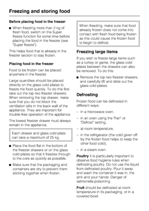 Page 26Before placing food in the freezer
^When freezing more than 2 kg of
fresh food, switch on the Super
freeze function for some time before
placing the food in the freezer (see
Super freeze).
This helps food that is already in the
freezer section to stay frozen.
Placing food in the freezer
Food to be frozen can be placed
anywhere in the freezer.
Large quantities should be placed
directly on the glass cold plates to
freeze the food quickly. To do this first
take out the top two freezer drawers.
When removing...