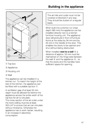 Page 47aTop box
bAppliance
cHousing unit
dWall
The appliance can be installed in a
kitchen run. To match the height of the
rest of the kitchen, the appliance can
be fitted with a suitable top boxa.
A ventilation gap of at least 50 mm
depth must be allowed for behind the
appliance across the entire width of the
top box for air to circulate.
The cross section of the air outlet under
the room ceiling must be at least
300 cm
2to ensure that air can circulate
without hindrance. Otherwise the
appliance has to work...