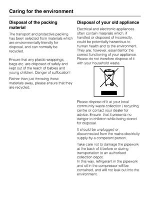 Page 6Disposal of the packing
material
The transport and protective packing
has been selected from materials which
are environmentally friendly for
disposal, and can normally be
recycled.
Ensure that any plastic wrappings,
bags etc. are disposed of safely and
kept out of the reach of babies and
young children. Danger of suffocation!
Rather than just throwing these
materials away, please ensure that they
are recycled.
Disposal of your old appliance
Electrical and electronic appliances
often contain materials...