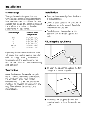 Page 38Climate range
The appliance is designed for use
within certain climate ranges (ambient
temperatures), and should not be used
outside this range. The climate range of
the appliance is stated on the data
plate inside the appliance.
Climate range Ambient room
temperature
SN
N
ST
T
SN-ST
SN-T+10°C to +32°C
+16°C to +32°C
+16°C to +38°C
+16°C to +43°C
+10°C to +38°C
+10°C to +43°C
Operating in a room which is too cold
will cause the cooling system to switch
off for too long, causing the internal
temperature...