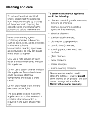 Page 28To reduce the risk of electrical
shock, disconnect the appliance
from the power supply by shutting
off the power main, tripping the
circuit breaker or unplugging the
power cord before maintenance.
Never use cleaning agents
containing abrasive substances
such as sand, soda, acids, chlorides
or chemical solvents.
Non-abrasive cleaning agents are
also unsuitable, as they can cause
matte areas to appear.
Only use a mild solution of warm
water and liquid dish soap to clean
this appliance.
Do not use a steam...