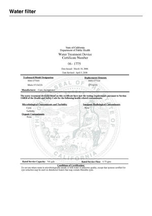 Page 36Water filter
36
State of California
Department of Public Health
Water Treatment Device
Certificate Number
Date Issued:  March 10, 2006
T
rademark/ModelDesignationReplacementElements
Date Revised:  April 3, 2008
177506 -
9000 077095 9000 077104
Miele 07134220 07134220
Manufacturer:Cuno, Incorporated
T
hewatertreatment device(s)listedonthiscertificatehavemetthetestingrequirements pursuant toSection116830of theHealth andSafetyCodefor thefollowinghealth related contaminants:
Cysts
TurbidityNone
None M...