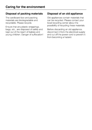Page 50Disposal of packing materials
The cardboard box and packing
materials are biodegradable and
recyclable. Please recycle.
Ensure that any plastic wrappings,
bags, etc., are disposed of safely and
kept out of the reach of babies and
young children. Danger of suffocation!
Disposal of an old appliance
Old appliances contain materials that
can be recycled. Please contact your
local recycling center about the
possibility of recycling these materials.
Before discarding an old appliance,
disconnect it from the...