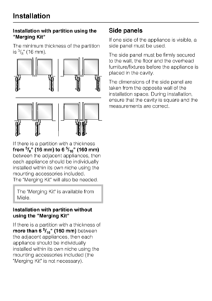 Page 54Installation with partition using the
Merging Kit
The minimum thickness of the partition
is
5/8 (16 mm).
If there is a partition with a thickness
from
5/8 (16 mm) to 65/16 (160 mm)
between the adjacent appliances, then
each appliance should be individually
installed within its own niche using the
mounting accessories included.
The Merging Kit will also be needed.
The Merging Kit is available from
Miele.
Installation with partition without
using the Merging Kit
If there is a partition with a thickness of...