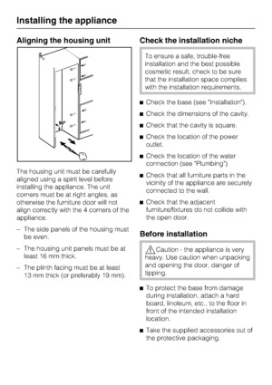 Page 60Aligning the housing unit
The housing unit must be carefully
aligned using a spirit level before
installing the appliance. The unit
corners must be at right angles, as
otherwise the furniture door will not
align correctly with the 4 corners of the
appliance.
– The side panels of the housing must
be even.
–
The housing unit panels must be at
least 16 mm thick.
–
The plinth facing must be at least
13 mm thick (or preferably 19 mm).
Check the installation niche
To ensure a safe, trouble-free
installation...