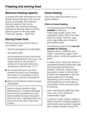 Page 22Maximum freezing capacity
To ensure that fresh food placed in the
freezer freezes through to the core as
quickly as possible, the maximum
freezing capacity must not be
exceeded. The maximum freezing
capacity for freezing within a 24-hour
period is given on the data plate
Freezing capacity ....kg/24 hrs.
Storing frozen food
When buying frozen food to store in
your freezer, check
– that the packaging is not damaged,
– the use-by date,
– the temperature at which the frozen
food is being stored in the shop....