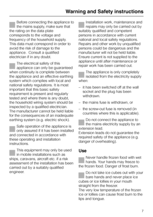 Page 7Before connecting the appliance to
the mains supply, make sure that
the rating on the data plate
corresponds to the voltage and
frequency of the household supply.
This data must correspond in order to
avoid the risk of damage to the
appliance.  Consult a qualified
electrician if in any doubt.
The electrical safety of this
appliance can only be guaranteed
when continuity is complete between
the appliance and an effective earthing
system which complies with local and
national safety regulations. It is...