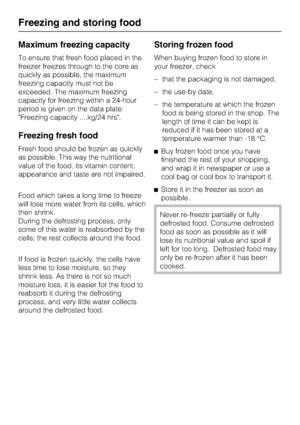Page 30Maximum freezing capacity
To ensure that fresh food placed in the
freezer freezes through to the core as
quickly as possible, the maximum
freezing capacity must not be
exceeded. The maximum freezing
capacity for freezing within a 24-hour
period is given on the data plate:
Freezing capacity ....kg/24 hrs.
Freezing fresh food
Fresh food should be frozen as quickly
as possible. This way the nutritional
value of the food, its vitamin content,
appearance and taste are not impaired.
Food which takes a long...