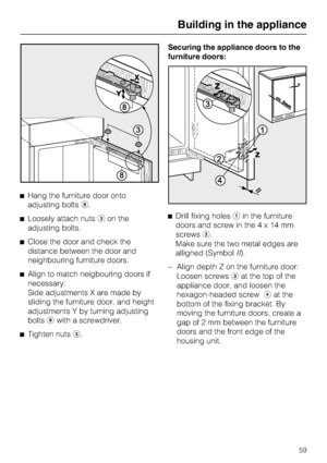 Page 59^Hang the furniture door onto
adjusting boltsh.
^Loosely attach nutscon the
adjusting bolts.
^Close the door and check the
distance between the door and
neighbouring furniture doors.
^Align to match neigbouring doors if
necessary:
Side adjustments X are made by
sliding the furniture door, and height
adjustments Y by turning adjusting
boltshwith a screwdriver.
^
Tighten nutsc.Securing the appliance doors to the
furniture doors:
^Drill fixing holesain the furniture
doors and screw in the4x14mm
screwsb....