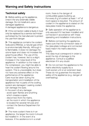 Page 8Technical safety
~Before setting up the appliance,
check it for any externally visible
damage. Do not install and use a
damaged appliance.
A damaged appliance is dangerous.
~If the connection cable is faulty it must
only be replaced by a service technician
authorised by the manufacturer to protect
the user from danger.
~This appliance contains the coolant
Isobutane (R600a), a natural gas which
is environmentally friendly. Although it
is flammable, it does not damage the
ozone layer and does not increase...