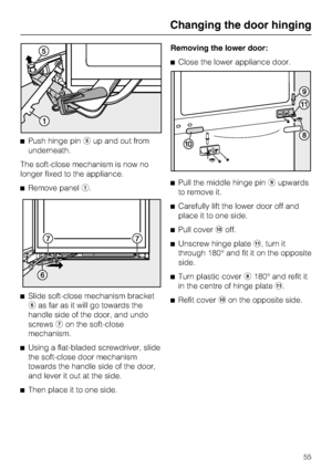 Page 55^Push hinge pineup and out from
underneath.
The soft-close mechanism is now no
longer fixed to the appliance.
^Remove panela.
^
Slide soft-close mechanism bracket
fas far as it will go towards the
handle side of the door, and undo
screwsgon the soft-close
mechanism.
^
Using a flat-bladed screwdriver, slide
the soft-close door mechanism
towards the handle side of the door,
and lever it out at the side.
^
Then place it to one side.Removing the lower door:
^Close the lower appliance door.
^Pull the middle...