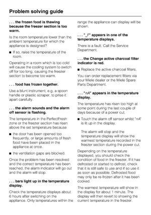 Page 50. . . the frozen food is thawing
because the freezer section is too
warm.
Is the room temperature lower than the
ambient temperature for which the
appliance is designed?
^If so, raise the temperature of the
room.
Operating in a room which is too cold
will cause the cooling system to switch
off for too long, causing the freezer
section to become too warm.
. . . food has frozen together.
Use a blunt instrument, e.g. a spoon
handle or plastic scraper, to prise it
apart carefully.
. . . the alarm sounds and...