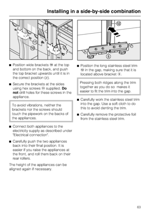 Page 63^Position wide bracketsjat the top
and bottom on the back, and push
the top bracket upwards until it is in
the correct position (z).
^Secure the brackets at the sides
using hex screwsksupplied.Do
notdrill holes for these screws in the
appliance.
To avoid vibrations, neither the
brackets nor the screws should
touch the pipework on the backs of
the appliances.
^Connect both appliances to the
electricity supply as described under
Electrical connection.
^
Carefully push the two appliances
back into their...