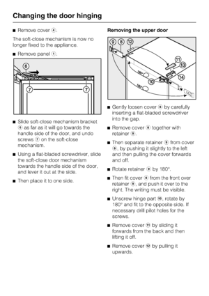 Page 68^Remove coverd.
The soft-close mechanism is now no
longer fixed to the appliance.
^Remove panela.
^Slide soft-close mechanism bracket
fas far as it will go towards the
handle side of the door, and undo
screwsgon the soft-close
mechanism.
^Using a flat-bladed screwdriver, slide
the soft-close door mechanism
towards the handle side of the door,
and lever it out at the side.
^
Then place it to one side.Removing the upper door
^Gently loosen coverhby carefully
inserting a flat-bladed screwdriver
into the...