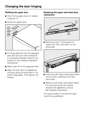 Page 74Refitting the upper door
^Then fit the upper door on middle
hinge pini.
^Close the upper door.
^Fit hinge platenonto the opposite
side and secure it with screwsm.
If necessary drill pilot holes for the
screws or use a battery operated
screwdriver.
^Refit coverkon the opposite side.
^Align the door with the appliance
housing using the long slots in the
lower hinge plate. Then tighten the
screws.Replacing the upper soft-close door
mechanism
^Remove coverafrom panelb,
rotate it by 180° and refit it on the...